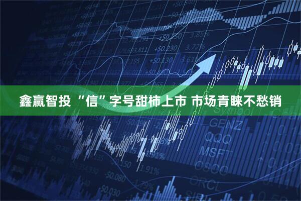鑫赢智投 “信”字号甜柿上市 市场青睐不愁销