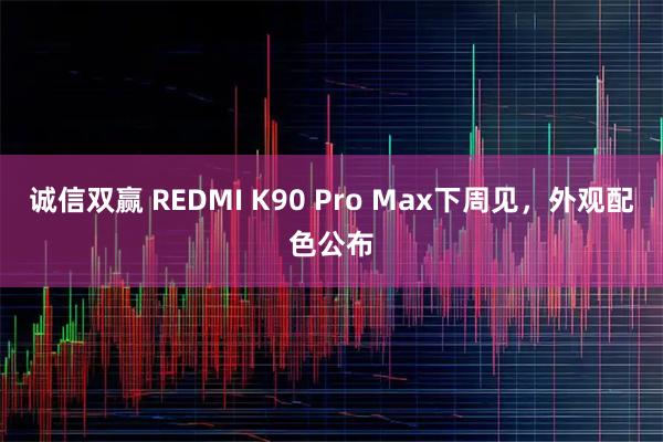 诚信双赢 REDMI K90 Pro Max下周见,外观配色公布