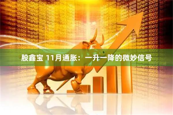 股鑫宝 11月通胀:一升一降的微妙信号