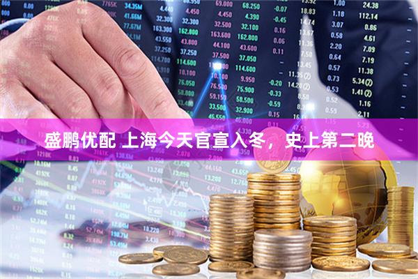 盛鹏优配 上海今天官宣入冬,史上第二晚