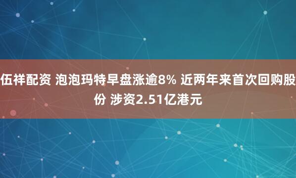 伍祥配资 泡泡玛特早盘涨逾8% 近两年来首次回购股份 涉资2.51亿港元