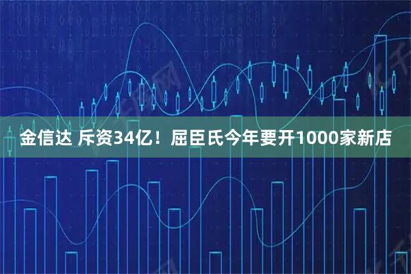 金信达 斥资34亿!屈臣氏今年要开1000家新店