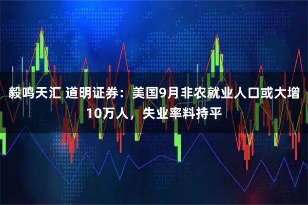 毅鸣天汇 道明证券:美国9月非农就业人口或大增10万人,失业率料持平
