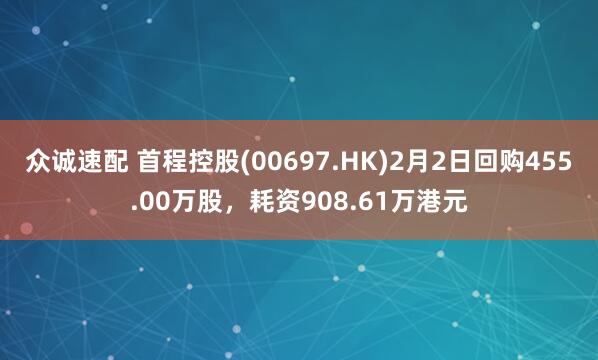 众诚速配 首程控股(00697.HK)2月2日回购455.00万股，耗资908.61万港元
