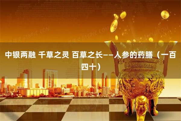 中银两融 千草之灵 百草之长——人参的药膳（一百四十）