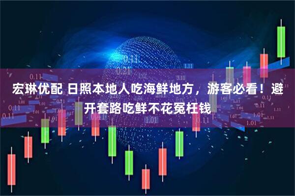 宏琳优配 日照本地人吃海鲜地方，游客必看！避开套路吃鲜不花冤枉钱